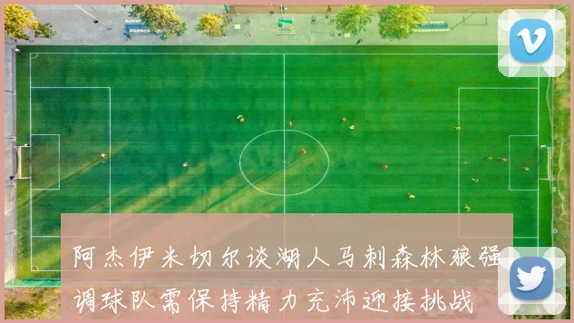 阿杰伊米切尔谈湖人马刺森林狼强调球队需保持精力充沛迎接挑战