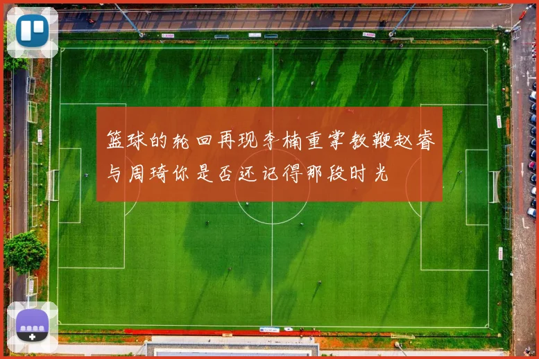 篮球的轮回再现李楠重掌教鞭赵睿与周琦你是否还记得那段时光