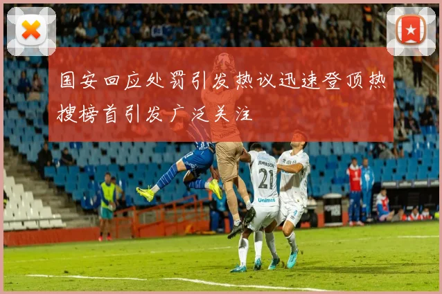 国安回应处罚引发热议迅速登顶热搜榜首引发广泛关注