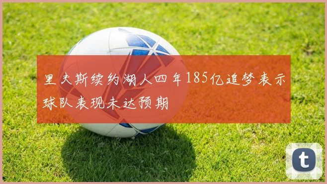 里夫斯续约湖人四年185亿追梦表示球队表现未达预期