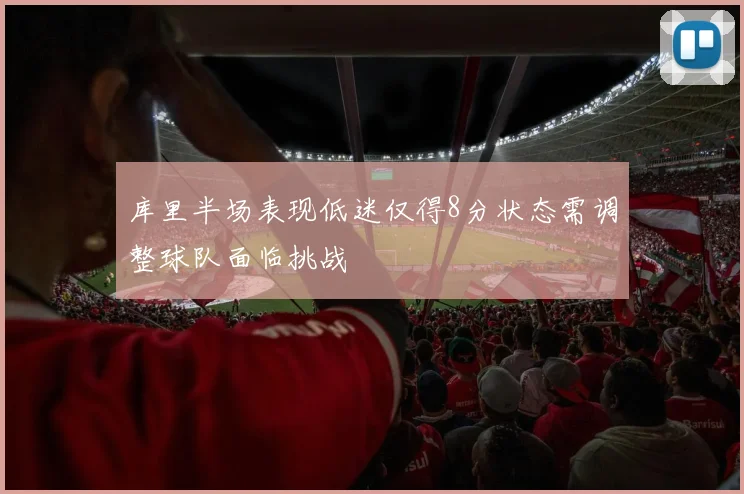 库里半场表现低迷仅得8分状态需调整球队面临挑战